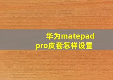 华为matepad pro皮套怎样设置